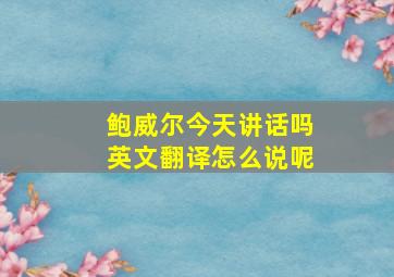 鲍威尔今天讲话吗英文翻译怎么说呢