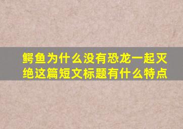 鳄鱼为什么没有恐龙一起灭绝这篇短文标题有什么特点