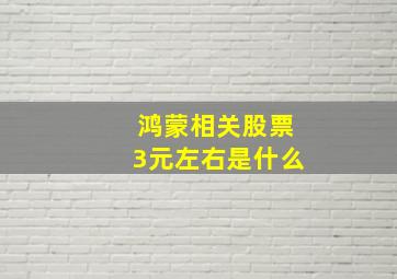 鸿蒙相关股票3元左右是什么