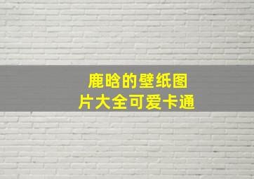 鹿晗的壁纸图片大全可爱卡通