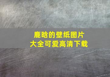 鹿晗的壁纸图片大全可爱高清下载