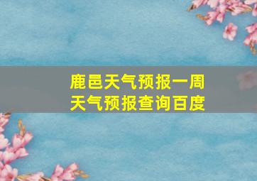 鹿邑天气预报一周天气预报查询百度