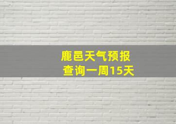 鹿邑天气预报查询一周15天