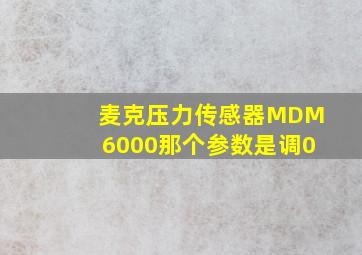 麦克压力传感器MDM6000那个参数是调0