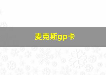 麦克斯gp卡