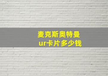 麦克斯奥特曼ur卡片多少钱