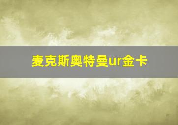 麦克斯奥特曼ur金卡