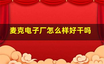 麦克电子厂怎么样好干吗