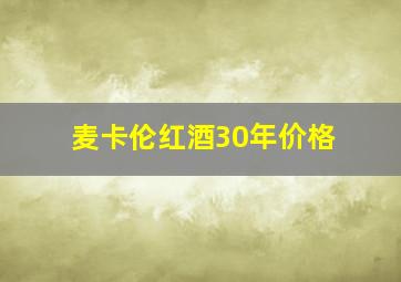 麦卡伦红酒30年价格