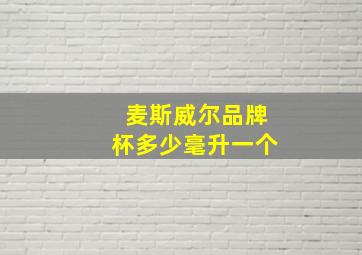 麦斯威尔品牌杯多少毫升一个