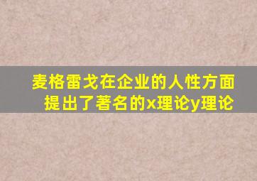 麦格雷戈在企业的人性方面提出了著名的x理论y理论