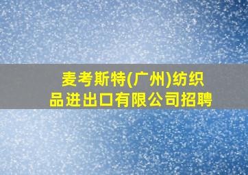 麦考斯特(广州)纺织品进出口有限公司招聘