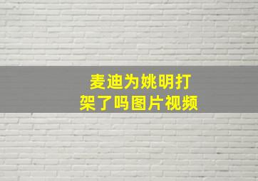 麦迪为姚明打架了吗图片视频