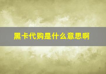 黑卡代购是什么意思啊