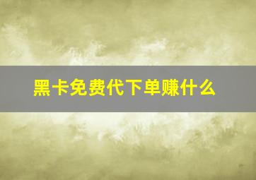 黑卡免费代下单赚什么