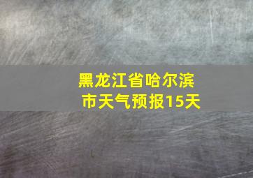 黑龙江省哈尔滨市天气预报15天