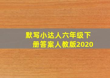 默写小达人六年级下册答案人教版2020