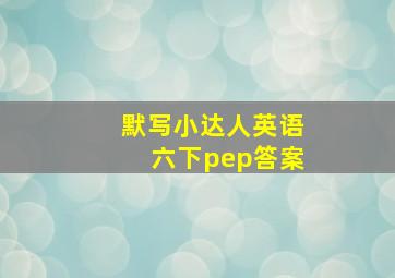 默写小达人英语六下pep答案