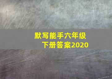 默写能手六年级下册答案2020