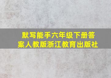 默写能手六年级下册答案人教版浙江教育出版社