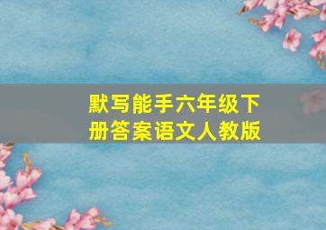 默写能手六年级下册答案语文人教版