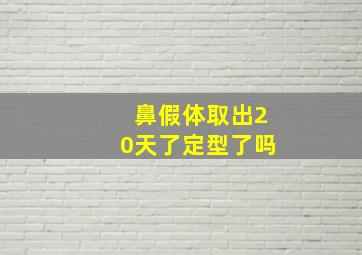 鼻假体取出20天了定型了吗