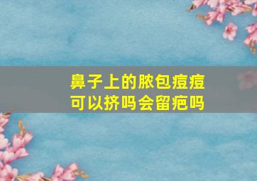 鼻子上的脓包痘痘可以挤吗会留疤吗