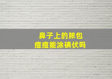 鼻子上的脓包痘痘能涂碘伏吗