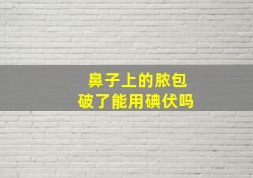 鼻子上的脓包破了能用碘伏吗