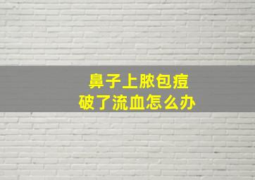 鼻子上脓包痘破了流血怎么办