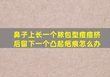 鼻子上长一个脓包型痘痘挤后留下一个凸起疤痕怎么办