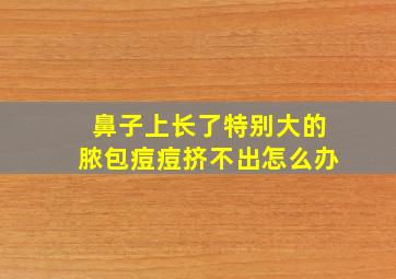 鼻子上长了特别大的脓包痘痘挤不出怎么办