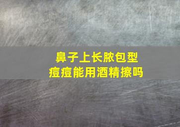 鼻子上长脓包型痘痘能用酒精擦吗