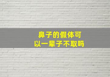 鼻子的假体可以一辈子不取吗