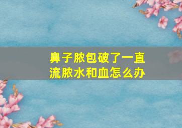 鼻子脓包破了一直流脓水和血怎么办