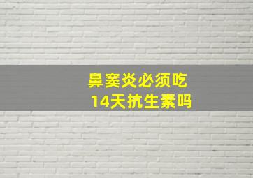 鼻窦炎必须吃14天抗生素吗