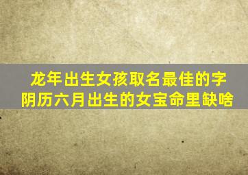 龙年出生女孩取名最佳的字阴历六月出生的女宝命里缺啥