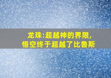 龙珠:超越神的界限,悟空终于超越了比鲁斯