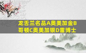 龙舌兰名品A奥美加金B哥顿C奥美加银D雷博士