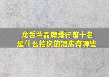 龙舌兰品牌排行前十名是什么档次的酒店有哪些