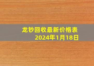 龙钞回收最新价格表2024年1月18日