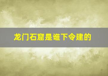 龙门石窟是谁下令建的