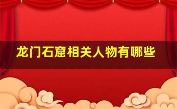 龙门石窟相关人物有哪些