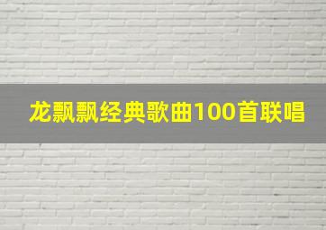 龙飘飘经典歌曲100首联唱