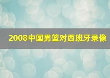 2008中国男篮对西班牙录像