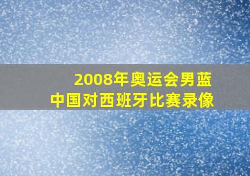 2008年奥运会男蓝中国对西班牙比赛录像