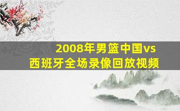 2008年男篮中国vs西班牙全场录像回放视频