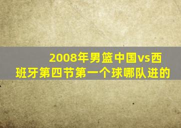 2008年男篮中国vs西班牙第四节第一个球哪队进的