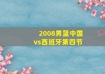 2008男篮中国vs西班牙第四节