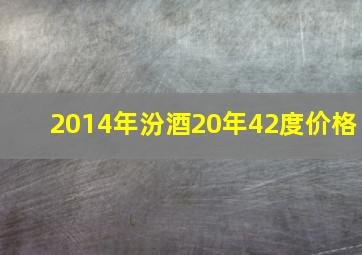 2014年汾酒20年42度价格